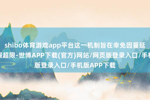 shibo体育游戏app平台这一机制旨在幸免因蔓延离开形成的假超限-世博APP下载(官方)网站/网页版登录入口/手机版APP下载