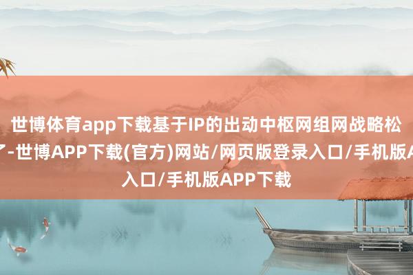 世博体育app下载基于IP的出动中枢网组网战略松弛冒头了-世博APP下载(官方)网站/网页版登录入口/手机版APP下载