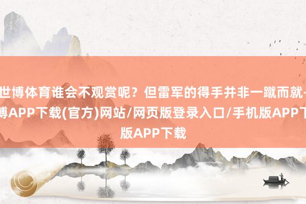 世博体育谁会不观赏呢？但雷军的得手并非一蹴而就-世博APP下载(官方)网站/网页版登录入口/手机版APP下载