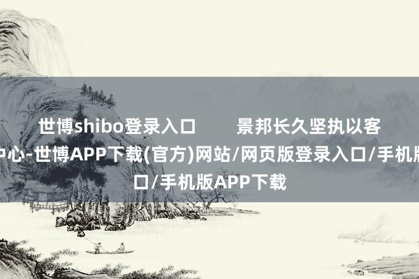 世博shibo登录入口        景邦长久坚执以客户利益为中心-世博APP下载(官方)网站/网页版登录入口/手机版APP下载