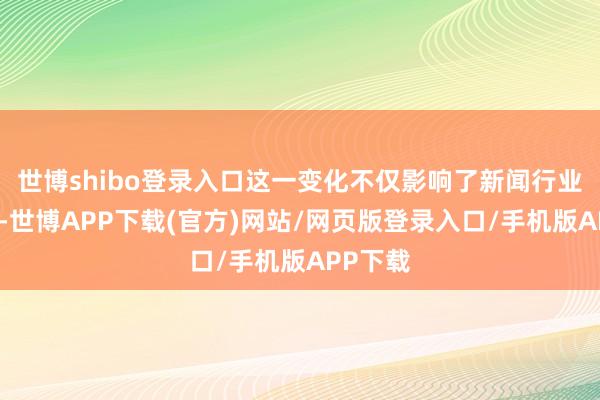 世博shibo登录入口这一变化不仅影响了新闻行业的生态-世博APP下载(官方)网站/网页版登录入口/手机版APP下载