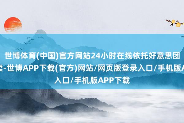 世博体育(中国)官方网站24小时在线依托好意思团平台售卖-世博APP下载(官方)网站/网页版登录入口/手机版APP下载