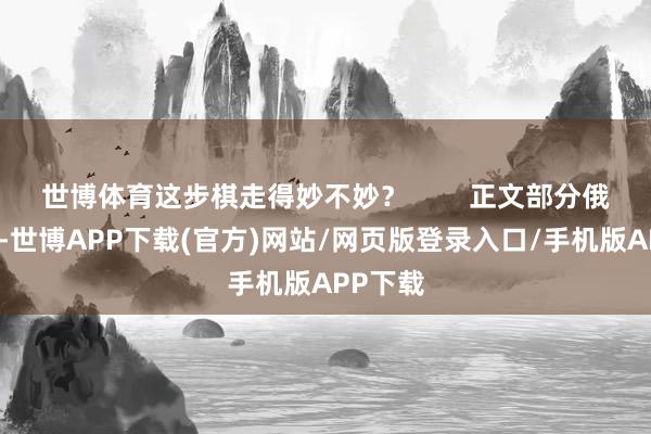 世博体育这步棋走得妙不妙？        正文部分俄乌毒害-世博APP下载(官方)网站/网页版登录入口/手机版APP下载