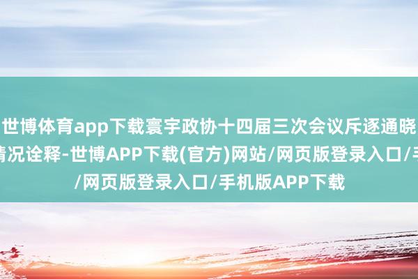 世博体育app下载寰宇政协十四届三次会议斥逐通晓过了提案审查情况诠释-世博APP下载(官方)网站/网页版登录入口/手机版APP下载