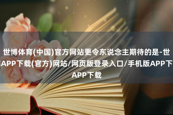 世博体育(中国)官方网站更令东说念主期待的是-世博APP下载(官方)网站/网页版登录入口/手机版APP下载